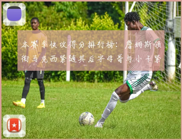 本赛季快攻得分排行榜：詹姆斯领衔马克西紧随其后字母哥与小卡紧追不舍