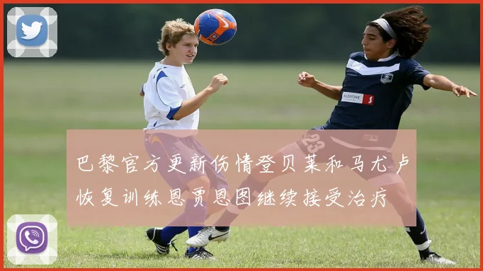 巴黎官方更新伤情登贝莱和马尤卢恢复训练恩贾恩图继续接受治疗